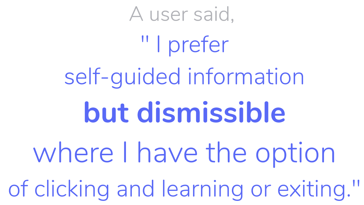 Userquote from testing saying that I prefer self-guided information but dismissible whereI have the option of clicking and learning or exiting